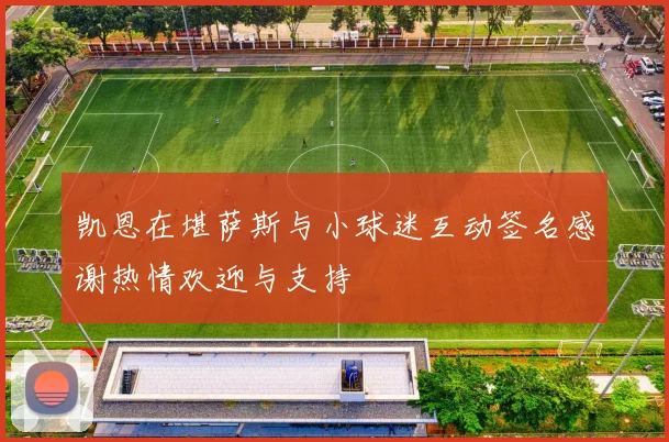 凯恩在堪萨斯与小球迷互动签名感谢热情欢迎与支持
