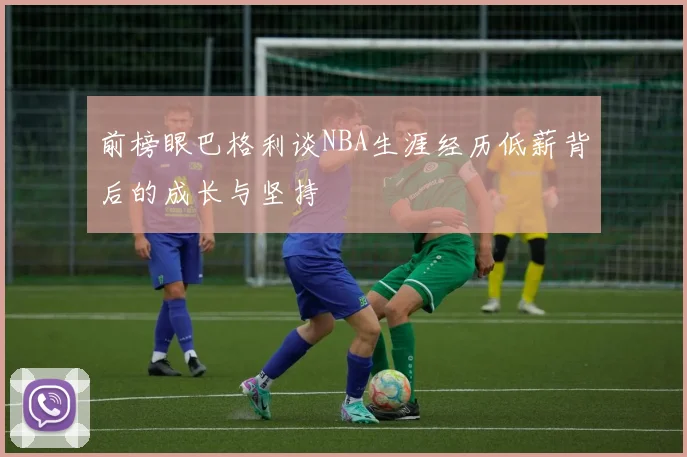 前榜眼巴格利谈NBA生涯经历低薪背后的成长与坚持