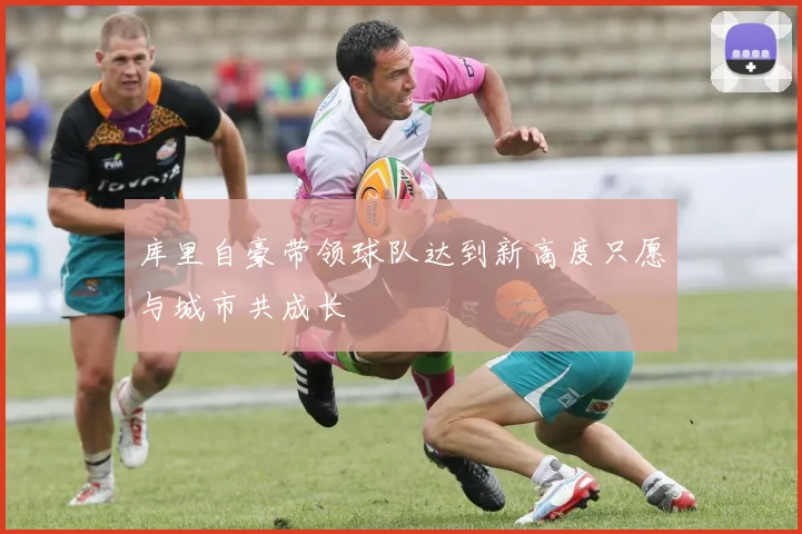 库里自豪带领球队达到新高度只愿与城市共成长