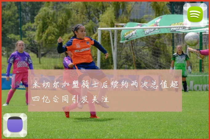 米切尔加盟骑士后续约两次总值超四亿合同引发关注