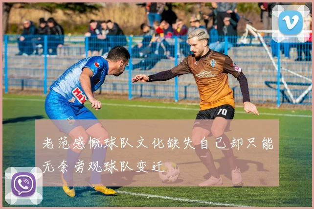 老范感慨球队文化缺失自己却只能无奈旁观球队变迁