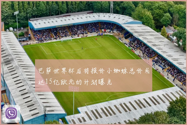 巴萨世界杯后将报价小蜘蛛总价或达15亿欧元的计划曝光