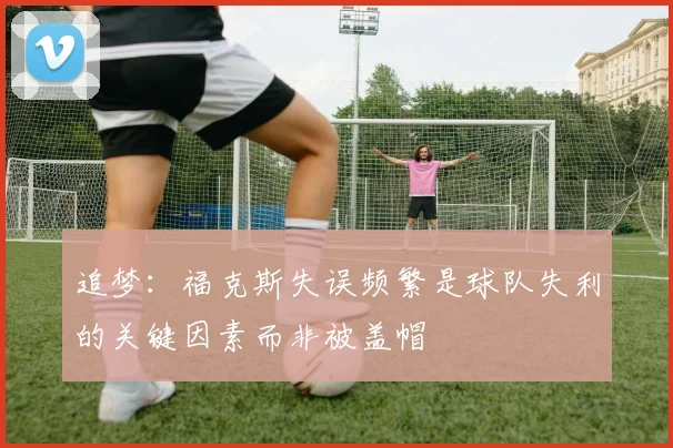 追梦：福克斯失误频繁是球队失利的关键因素而非被盖帽