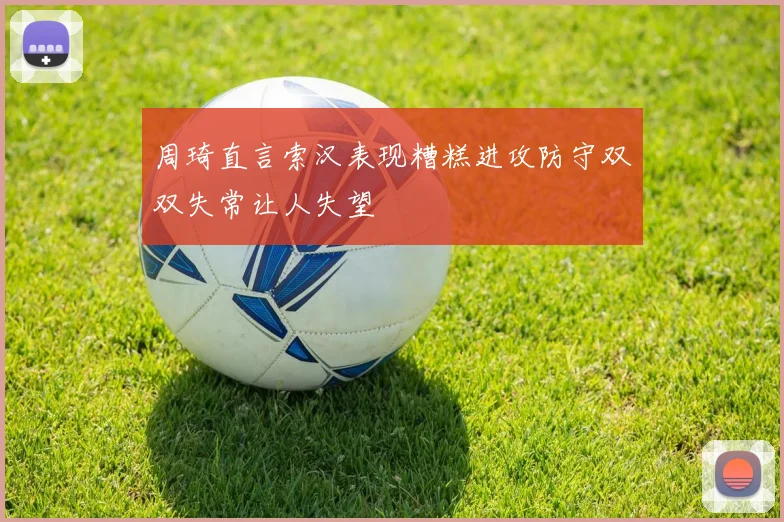 周琦直言索汉表现糟糕进攻防守双双失常让人失望